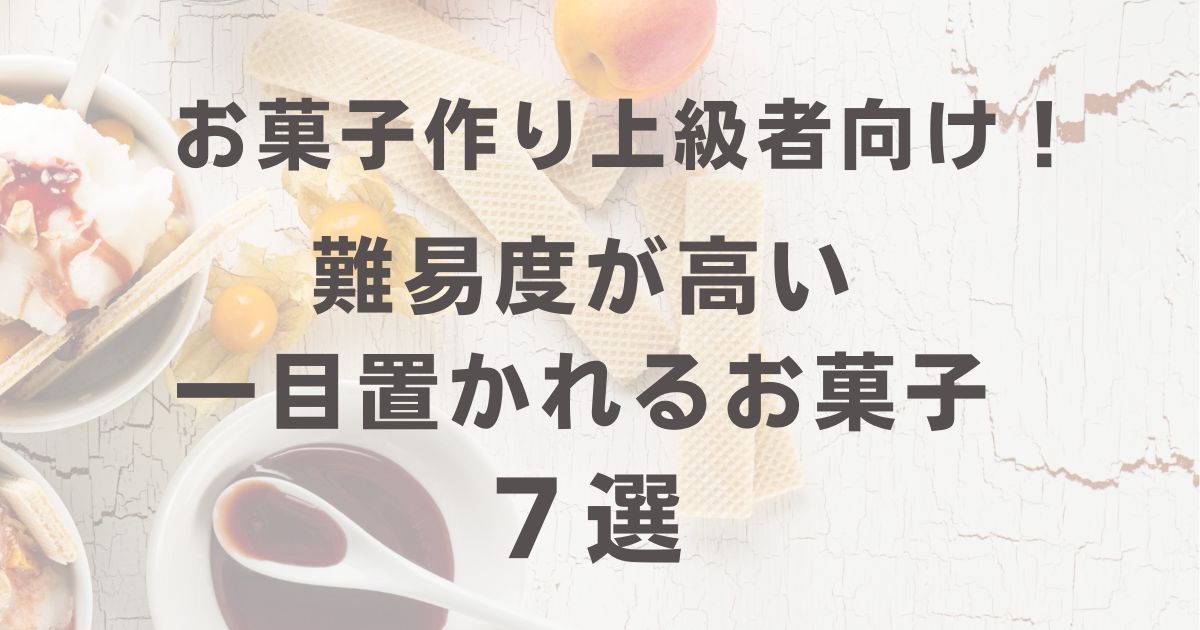 お菓子作り上級者向け！難易度が高い一目置かれるお菓子７選 – えりのパティシエールライフ